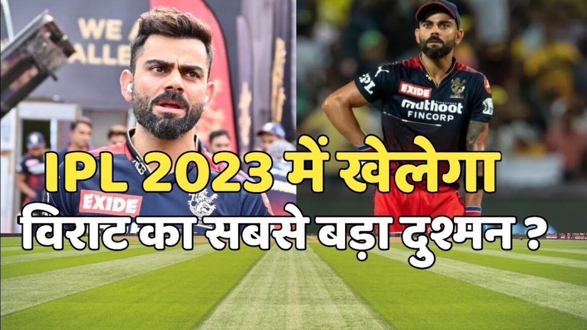 IPL 2023 में खेलेगा विराट कोहली का सबसे बड़ा दुश्मन, इनकी गेंदबाजी के आगे नहीं चला है किंग कोहली का बल्ला